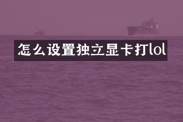 怎么设置独立显卡打lol