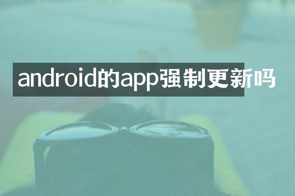 android的app强制更新吗