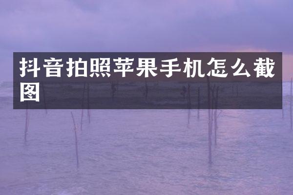 抖音拍照苹果手机怎么截图