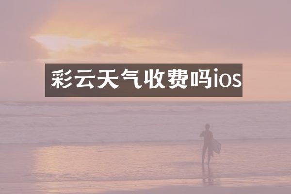彩云天气收费吗ios