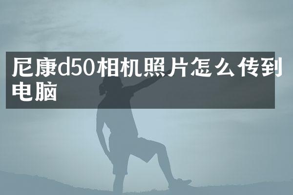 尼康d50相机照片怎么传到电脑