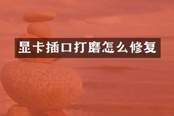 显卡插口打磨怎么修复