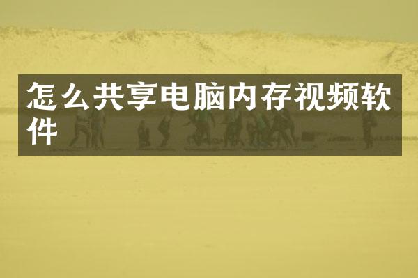 怎么共享电脑内存视频软件