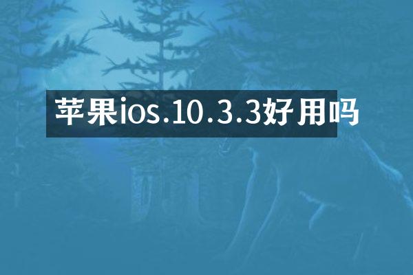 苹果ios.10.3.3好用吗