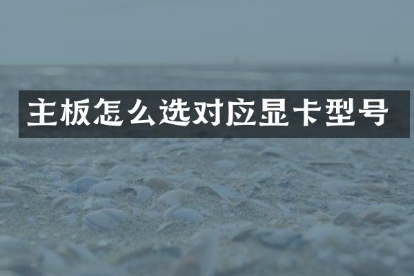 主板怎么选对应显卡型号
