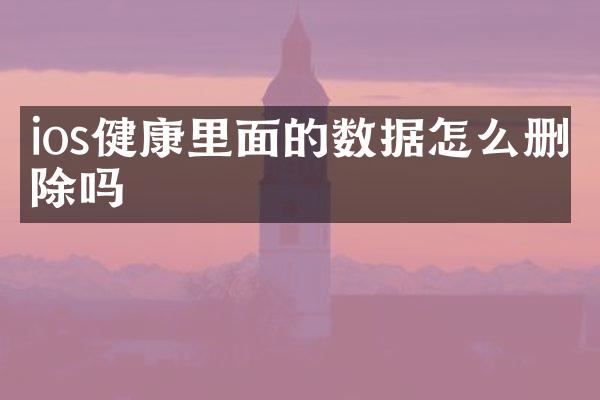 ios健康里面的数据怎么删除吗
