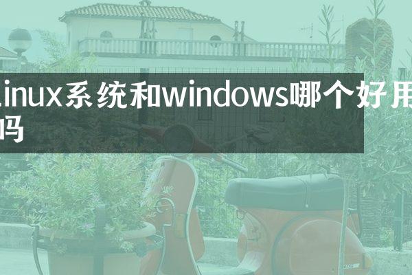 linux系统和windows哪个好用吗