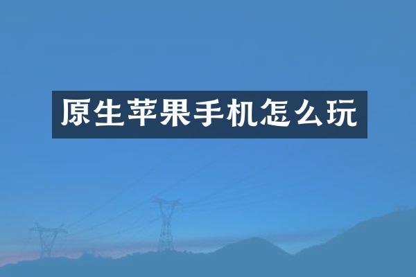 原生苹果手机怎么玩