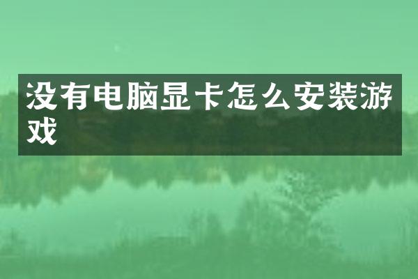 没有电脑显卡怎么安装游戏