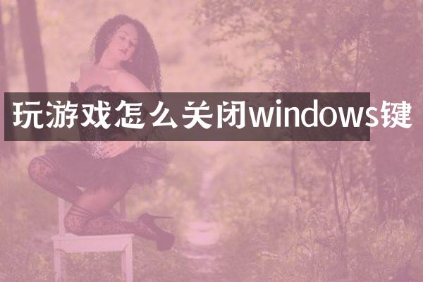 玩游戏怎么关闭windows键