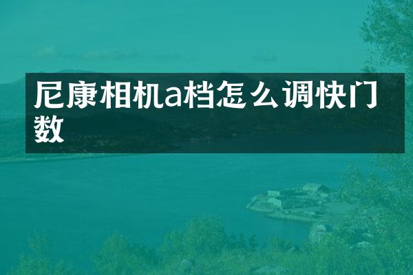 尼康相机a档怎么调快门参数