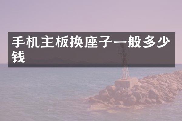 手机主板换座子一般多少钱