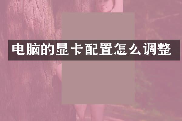 电脑的显卡配置怎么调整