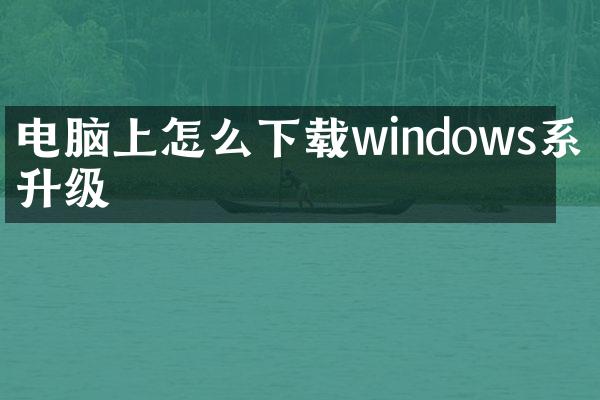 电脑上怎么下载windows系统升级