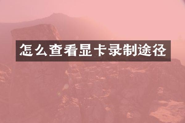 怎么查看显卡录制途径