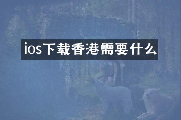 ios下载香港需要什么