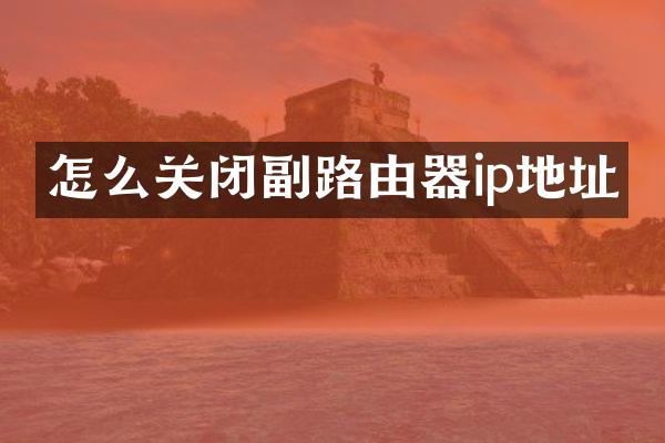 怎么关闭副路由器ip地址