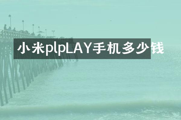 小米plpLAY手机多少钱