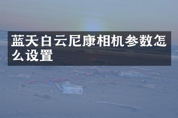 蓝天白云尼康相机参数怎么设置