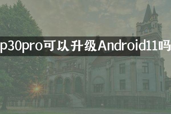 p30pro可以升级Android11吗