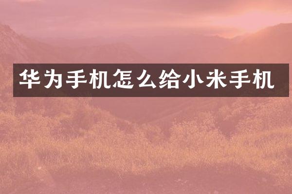 华为手机怎么给小米手机