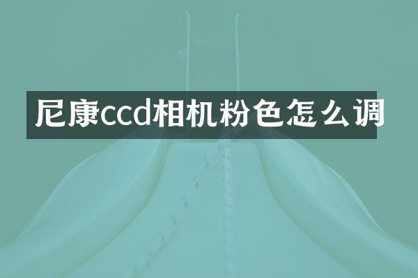 尼康ccd相机粉色怎么调