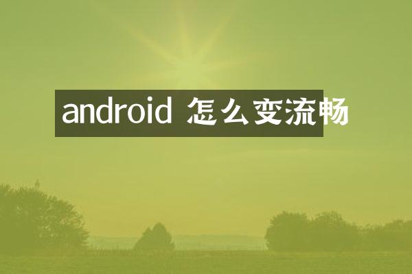 android 怎么变流畅