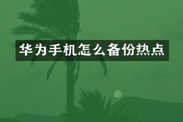 华为手机怎么备份热点