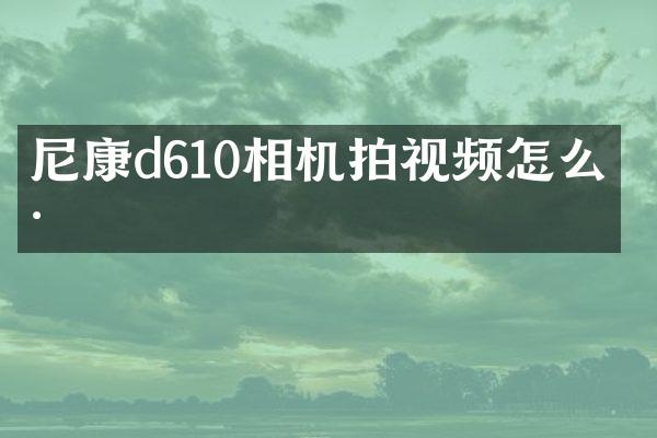 尼康d610相机拍视频怎么样