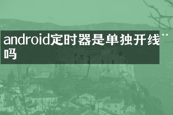 android定时器是单独开线程吗