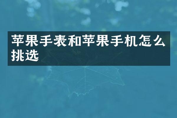 苹果手表和苹果手机怎么挑选