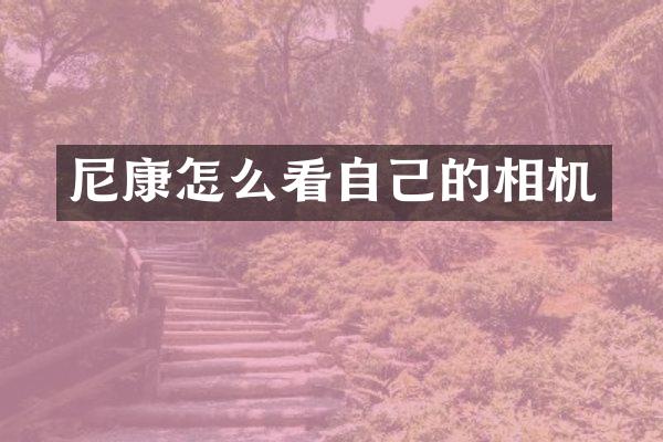 尼康怎么看自己的相机