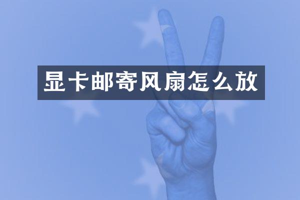 显卡邮寄风扇怎么放