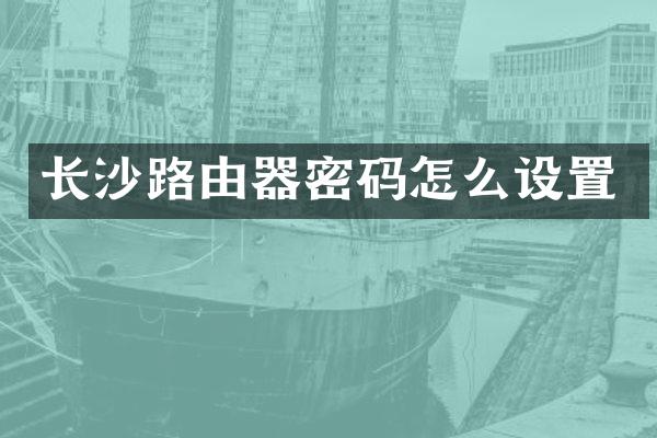 长沙路由器密码怎么设置