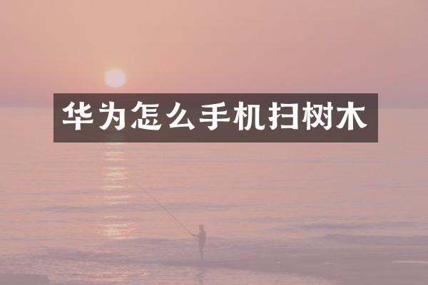华为怎么手机扫树木