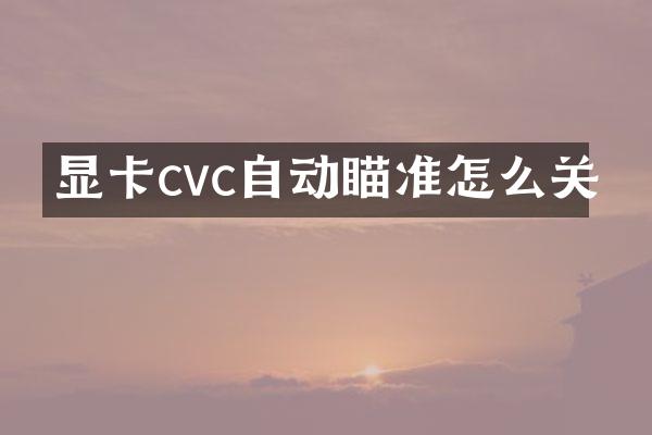显卡cvc自动瞄准怎么关
