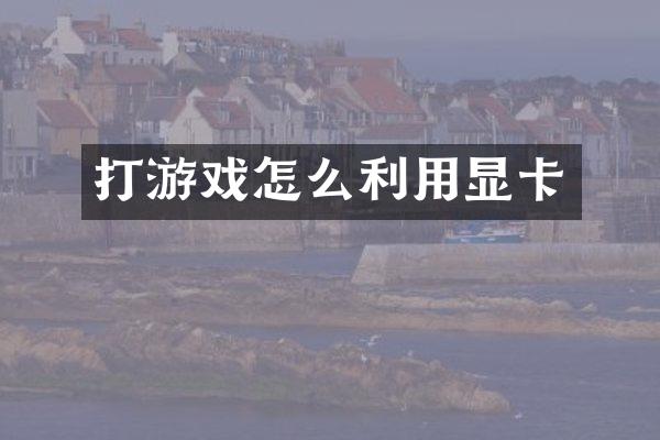 打游戏怎么利用显卡