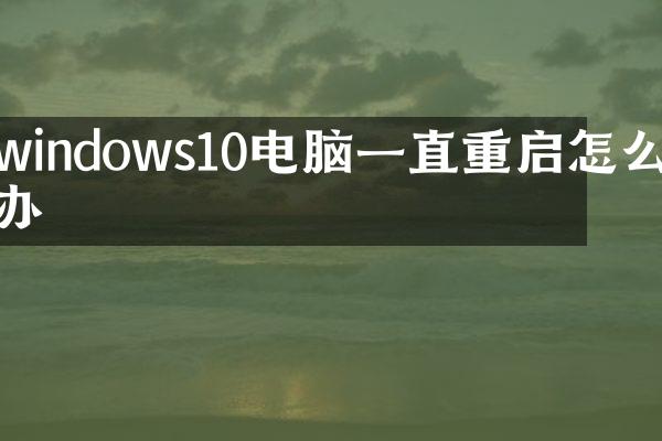 windows10电脑一直重启怎么办