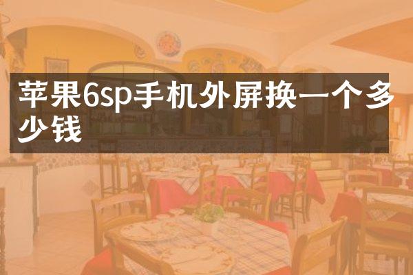 苹果6sp手机外屏换一个多少钱