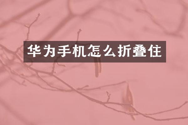华为手机怎么折叠住