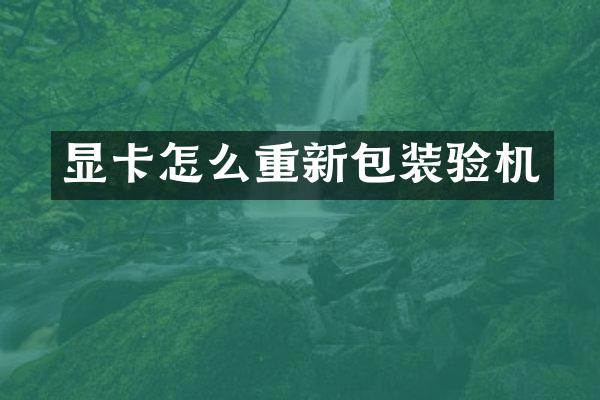 显卡怎么重新包装验机