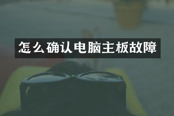 怎么确认电脑主板故障