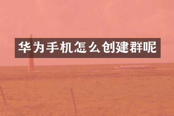 华为手机怎么创建群呢
