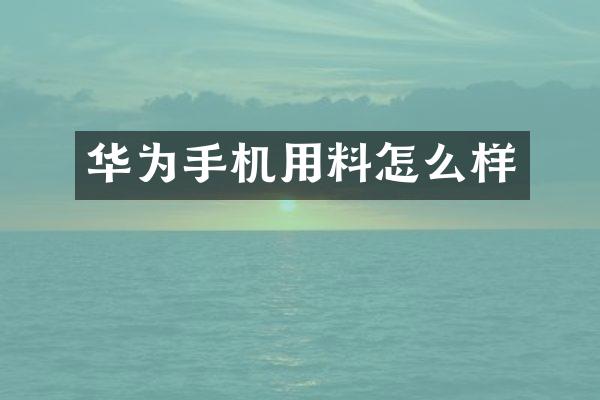 华为手机用料怎么样
