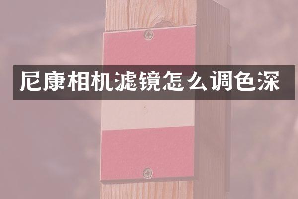 尼康相机滤镜怎么调色深
