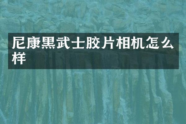 尼康黑武士胶片相机怎么样