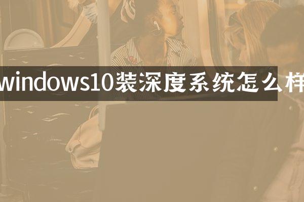 windows10装深度系统怎么样