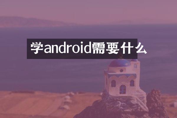 学android需要什么