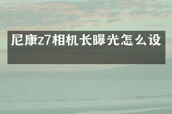 尼康z7相机长曝光怎么设置