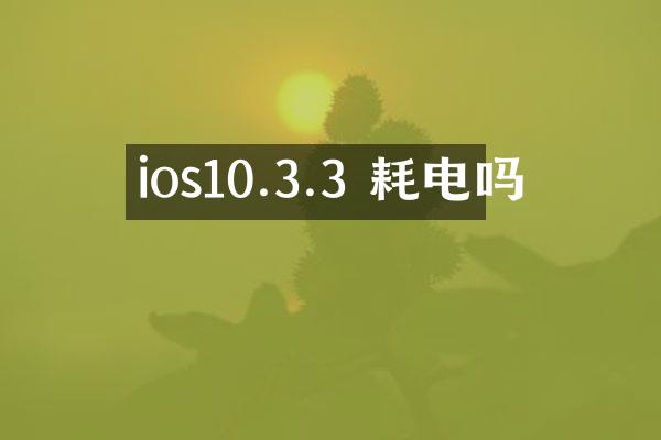 ios10.3.3 耗电吗